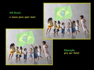 Alô Brasil, o nosso povo quer mais Educação  pra ser feliz! 