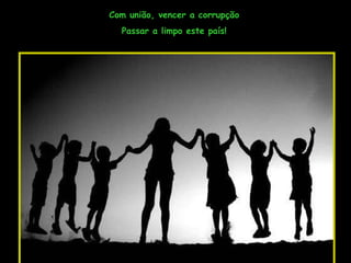 Com união, vencer a corrupção Passar a limpo este país! 