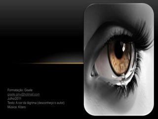Formatação: Giselegisele.gmv@hotmail.comJulho/2011Texto: A cor da lágrima (desconheço o autor)Música: Kitaro