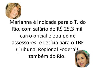 Marianna é indicada para o TJ do
Rio, com salário de R$ 25,3 mil,
carro oficial e equipe de
assessores, e Letícia para o TRF
(Tribunal Regional Federal),
também do Rio.
 