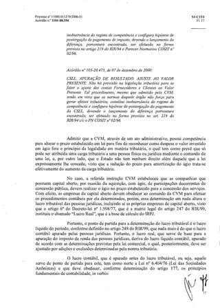 17
Processo n° 11080.011379/2006-51 Si-C1T1
Acórdão n.° 1101-00.354 Fl. 17
inobservância do regime de competência e configura hipótese de
postergação de pagamento de imposto, devendo o lançamento da
diferença, porventura encontrada, ser efetuado na forma
prevista no artigo 219 do RIR/94 e Parecer Normativo COSIT n"
02/96.
Acórdão n°103-20.475, de 07 de dezembro de 2000:
CSLL. APURAÇÃO DE RESULTADO. AJUSTE AO VALOR
PRESENTE. Não há previsão na legislação tributária para se
fazer o ajuste das contas Fornecedores e Clientes ao Valor
Presente. Tal procedimento, mesmo que admitido pela CVM,
tendo em vista que as normas daquele órgão não força para
gerar efeitos tributários, constitui inobservância do regime de
competência e configura hipótese de postergação do pagamento
da CSLL, devendo o lançamento da diferença porventura
encontrada, ser efetuado na forma prevista no art. 219 do
RIR/94 c/c o PN COSIT n°02/96.
Admitir que a CVM, através de um ato administrativo, possui competência
para alterar o prazo estabelecido em lei para fins de reconhecer como despesa o valor investido
em ágio fere o principio da legalidade em matéria tributária, o qual tem como prevê que só
pode ser atribuida uma carga tributária a uma pessoa fisica ou jurídica mediante o comando de
uma lei, e, por outro lado, que o Estado não tem nenhum direito alem daquele que a lei
expressamente lhe concede, visto que a redução do prazo para amortização do ágio trata-se
efetivamente do aumento da carga tributária.
No caso, a referida instrução CVM estabeleceu que as companhias que
possuem capital aberto, por ocasião da aquisição, com ágio, de participações decorrentes de
concessão pública, devem realizar o ágio no prazo estabelecido para a concessão dos serviços.
Com efeito, as empresas de capital aberto devem obedecer ao comando da CVM para efetuar
os procedimentos contábeis por ela determinados, porém, essa determinação em nada altera o
lucro tributável das pessoas jurídicas, incluindo ai as próprias empresas de capital aberto, visto
que o artigo 6° do Decreto-lei n° 1.598/77, que é a matriz legal do artigo 247 do RIR/99,
instituiu o chamado "Lucro Real", que é a base de cálculo do IRPJ.
Portanto, o ponto de partida para a determinação do lucro tributável é o lucro
liquido do período, conforme definido no artigo 248 do RIR/99, que nada mais é do que o lucro
contábil apurado pelas pessoas jurídicas. Portanto, o lucro real, que serve de base para a
apuração do imposto de renda das pessoas jurídicas, deriva do lucro liquido contábil, apurado
de acordo com as determinações previstas pela lei comercial, o qual, posteriormente, deve ser
ajustado por adições e exclusões determinadas pela norma tributária.
0 lucro contábil, que é apurado antes do lucro tributável, ou seja, aquele
serve de ponto de partida para este, tem como norte a Lei n° 6.404/76 (Lei das Sociedades
Anônimas) e que deve obedecer, conforme determinação do artigo 177, os princípios
fundamentais de contabilidade, in verbis:
 
