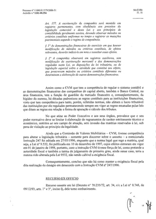 Processo n° 11080.011379/2006-51 Si-C1T1
Acórdão n.° 1101-00.354 Fl. 18
Art. 177. A escrituraçãoda companhia será mantida em
registros permanentes, com obediência aos preceitos da
legislação comercial e desta Lei e aos princípios de
contabilidade geralmente aceitos, devendo observar métodos ou
critérios contábeis uniformes no tempo e registrar as mutações
patrimoniais segundo o regime de competência.
§ 1° As demonstrações financeiras do exercício em que houver
modificação de métodos ou critérios contábeis, de efeitos
relevantes, deverão indicá-la em nota e ressaltar esses efeitos.
§ 2° A companhia observaráem registros auxiliares, sem
modificação da escrituração mercantil e das demonstrações
reguladas nesta Lei, as disposições da lei tributciria, ou de
legislação especial sobre a atividade que constitui seu objeto,
que prescrevam métodos ou critérios contábeis diferentes ou
determinem a elaboração de outras demonstrações financeiras.
Assim como a CVM que tem a competência de regular o sistema contábil e
as demonstrações financeiras das companhias de capital aberto, também o Banco Central, na
Area financeira, tem a função de guardião do mercado financeiro e, conseqüentemente, da
higidez do mesmo, há décadas padronizou as regras contábeis para as instituições financeiras,
visto que tem competência para tanto, porém, referidas normas, não afetam o lucro tributável
das instituições por ele reguladas permanecendo sempre em vigor as regras emanadas pelas leis
que ditam as regras em relação a forma de apuração e cálculo dos tributos.
No que atine ao Poder Executivo e aos seus órgãos, prevalece que o seu
poder normativo deve se limitar A. elaboração de regramentos de caráter estritamente técnico e
econômico, restritos ao seu campo de atuação, sem invasão das matérias reservadas à lei, sob
pena de violação ao principio da legalidade.
Ainda que a Comissão de Valores Mobiliários — CVM, tivesse competência
para alterar a legislação tributária — somente para discorrer sobre o assunto — a mencionada
Instrução 247 foi editada em 27/03/1996, enquanto que a norma legal que rege a matéria, qual
seja, a Lei n° 9.532, foi publicada em 10 de dezembro de 1997, cujos efeitos entraram em vigor
em 01 de janeiro de 1998, portanto, caso a instrução CVM tivesse força de lei, como pretende a
autoridade fiscal e também a turma de julgamento de primeiro grau, ainda nesse caso, teria a
mesma sido alterada pela Lei 9532, não sendo cabível a exigência fiscal.
Consequentemente, concluo que não há como manter a exigência fiscal pela
dita realização do deságio em desacordo com a Instrução CVM no 247/1996.
RECURSO EX OFFICIO
Recurso assente em lei (Decreto n° 70.235/72, art. 34, c/c a Lei n° 8.748, de
09/12/93, arts. 1° e 3°, inciso I), dele tomo conhecimento.
181f
 