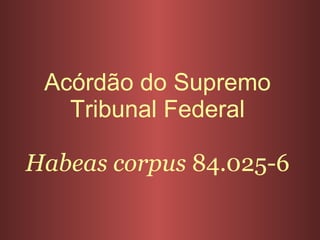 Acórdão do Supremo Tribunal Federal Habeas corpus  84.025-6 