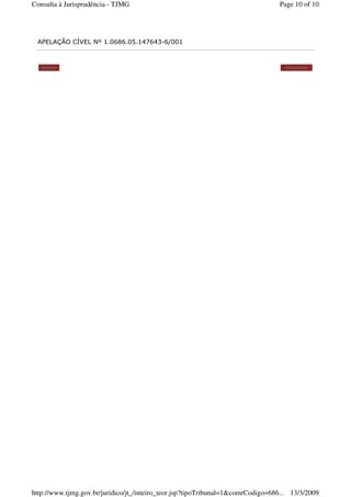 APELAÇÃO CÍVEL Nº 1.0686.05.147643-6/001
Voltar Imprimir
Page 10 of 10Consulta à Jurisprudência - TJMG
13/3/2009http://www.tjmg.gov.br/juridico/jt_/inteiro_teor.jsp?tipoTribunal=1&comrCodigo=686...
 