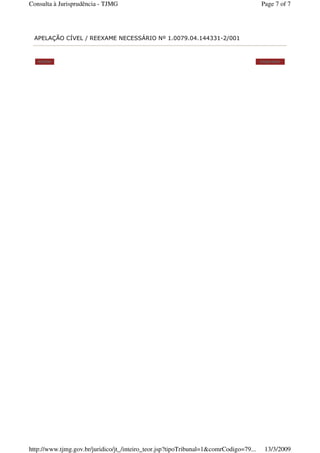 APELAÇÃO CÍVEL / REEXAME NECESSÁRIO Nº 1.0079.04.144331-2/001
Voltar Imprimir
Page 7 of 7Consulta à Jurisprudência - TJMG
13/3/2009http://www.tjmg.gov.br/juridico/jt_/inteiro_teor.jsp?tipoTribunal=1&comrCodigo=79...
 