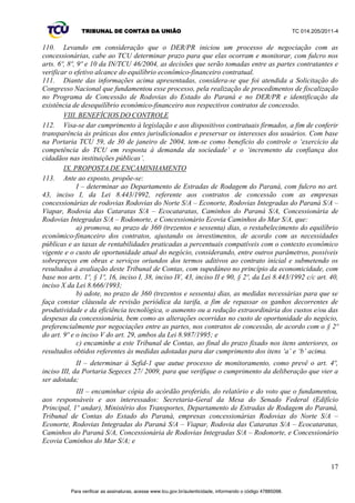 TRIBUNAL DE CONTAS DA UNIÃO TC 014.205/2011-­4 
processo de licitação pública, não permitindo a incidência de um processo mais simplificado de 
contratação, como ocorre nos casos de obras e serviços, regida pela Lei 8.666/1993: 
µ$UW,QFXPEHDR3RGHU3~EOLFRQDIRUPDGDOHLGLUHWDPHQWHRXVREUHJLPHGHFRQFHVVmR 
ou permissão, sempre através de licitação, a prestação de serviços públicRV¶ 
84. Ao optar por uma prestação de Serviços Públicos indireta, por meio de concessionários ou 
permissionários, ao Estado brasileiro cabe o papel de agente normativo e regulador da atividade 
econômica, impedindo, entre outros malefícios, o abuso do poder econômico, a dominação dos 
mercados, a eliminação da concorrência e o aumento arbitrário dos lucros. 
85. Assim, o interesse público primário deve ser, essencialmente, o motivador maior das ações 
governamentais no âmbito das concessões de serviços públicos, motivo pelo qual fica evidente a 
necessidade das revisões contratuais perseguidas atualmente pelo DER/PR. 
86. Destaca-­se que o objetivo dessas revisões não é achatar as tarifas do serviço público, e sim 
manter a justa remuneração da concessionária, retribuindo pecuniariamente o trabalho prestado, ao 
mesmo tempo que gera externalidades positivas aos usuários. As revisões podem ter como 
conseqüência a majoração ou diminuição das tarifas. 
14 
VI.2 O princípio da economicidade 
87. O princípio da economicidade é o primeiro a se destacar quando o tema é o equilíbrio dos 
contratos administrativos. Tal fundamento está previsto explicitamente no art. 70 da Constituição 
Federal, de 1988: 
µ$UW$ILVFDOL]DomRFRQWiELOILQDQFHLUDRUoDPHQWiULDRSHUDFLRQDOHSDtrimonial da União 
e das entidades da administração direta e indireta, quanto à legalidade, legitimidade, 
economicidade, aplicação das subvenções e renúncia de receitas, será exercida pelo 
Congresso Nacional, mediante controle externo, e pelo sistema de controle interno de cada 
Poder. (grifou-­VH 