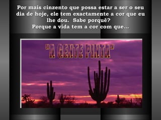Por mais cinzento que possa estar a ser o seu dia de hoje, ele tem exactamente a cor que eu lhe dou.  Sabe porquê?   Porque a vida tem a cor com que… "A GENTE PINTA" 