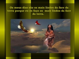 Os meus dias são os mais lindos da face daOs meus dias são os mais lindos da face da
terra porque eu os faço os  mais lindos da faceterra porque eu os faço os  mais lindos da face
da terra.  da terra.  
 