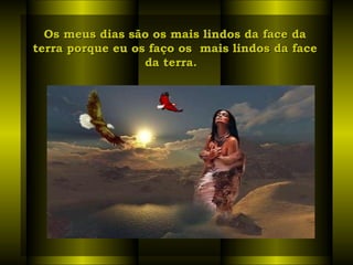 Os meus dias são os mais lindos da face da terra porque eu os faço os  mais lindos da face da terra.   