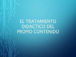 EL TRATAMIENTO
DIDACTICO DEL
PROPIO CONTENIDO
 