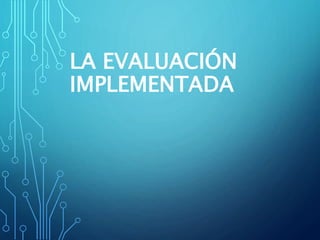 LA EVALUACIÓN
IMPLEMENTADA
 