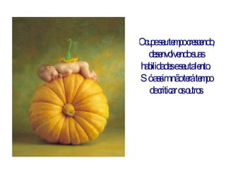 Ocupe seu tempo crescendo,  desenvolvendo suas habilidades e seu talento.  Só assim não terá tempo de criticar os outros . 