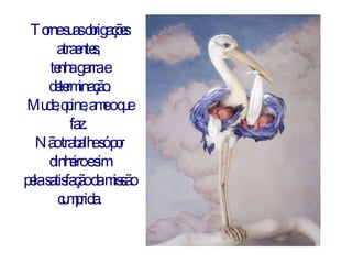 Torne suas obrigações atraentes,  tenha garra e determinação. Mude, opine, ame o que faz.  Não trabalhe só por dinheiro e sim pela satisfação da missão cumprida. 