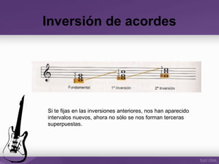 Inversión de acordes
Si te fijas en las inversiones anteriores, nos han aparecido
intervalos nuevos, ahora no sólo se nos forman terceras
superpuestas.
 