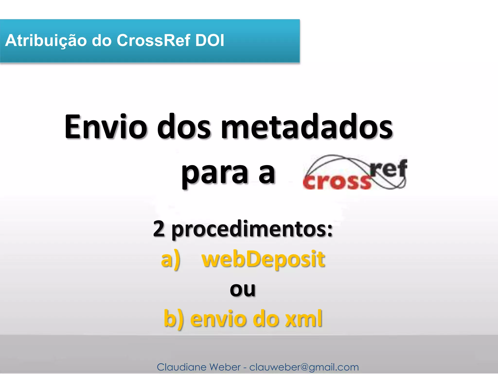 Claudiane Weber - clauweber@gmail.com
Atribuição do CrossRef DOI
Envio dos metadados
para a
2 procedimentos:
a) webDeposit
ou
b) envio do xml
 