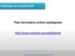 Claudiane Weber - clauweber@gmail.com
Atribuição do CrossRef DOI
Pelo formulário online webdeposit
http://www.crossref.org/webDeposit
 