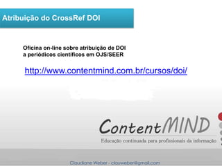 Claudiane Weber - clauweber@gmail.com
Atribuição do CrossRef DOI
http://www.contentmind.com.br/cursos/doi/
Oficina on-line...