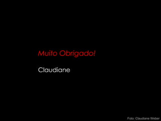 Muito Obrigado!
Claudiane
Foto: Claudiane Weber
 