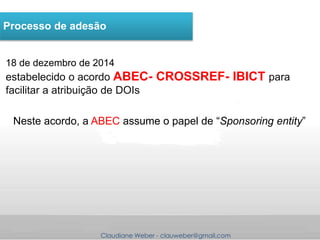 Claudiane Weber - clauweber@gmail.com
18 de dezembro de 2014
estabelecido o acordo ABEC- CROSSREF- IBICT para
facilitar a ...