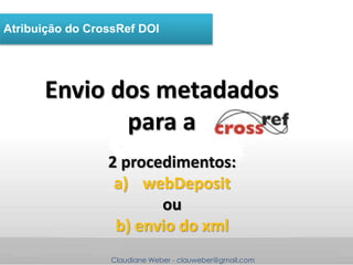 Claudiane Weber - clauweber@gmail.com
Atribuição do CrossRef DOI
Envio dos metadados
para a
2 procedimentos:
a) webDeposit...