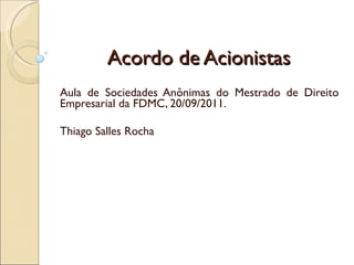 Acordo de Acionistas Aula de Sociedades Anônimas do Mestrado de Direito Empresarial da FDMC, 20/09/2011. Thiago Salles Rocha 