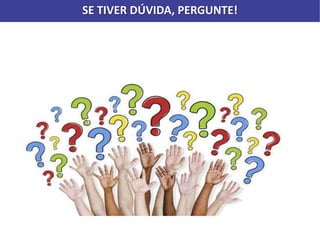 SE TIVER DÚVIDA, PERGUNTE!
 