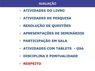 AVALIAÇÃO
• ATIVIDADES DO LIVRO
• ATIVIDADES DE PESQUISA
• RESOLUÇÃO DE QUESTÕES
• APRESENTAÇÕES DE SEMINÁRIOS
• PARTICIPAÇÃO EM SALA
• ATIVIDADES COM TABLETS - GSA
• DISCIPLINA E PONTUALIDADE
• RESPEITO
 