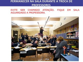 EVITE SER CHAMADO ATENÇÃO. FIQUE EM SALA
AGUARDADO A PROFESSORA.
PERMANECER NA SALA DURANTE A TROCA DE
PROFESSORES
 