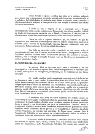 Processo n° 19515 OD I 895/2007-1 1	 S1-C4T1
Acórdão n° 1401-00..155	 Fl 8
Diante de todo o exposto, identifico que existe prova indiciaria suficiente
para afirmar que a reestruturação societária realizada pela Recorrente, consubstanciada na
transferência da Unidade Industrial de Guaíba para a Riocell S.A já tinha, desde o princípio, o
objetivo exclusivo de viabilizar a alienação do ativo com redução do montante dos tributos
incidentes sobre a renda.
É crível, de fato, a alegação de que a negociação com a Aracruz,
especificamente, tenha ocorrido posteriormente, Todavia, não é crível que, quando a Unidade
de Gualba foi integralmente transferida para a Riocell, a Recorrente já não planejava sua
alienação e que foi este planejamento que impulsionou toda a reestruturação apontada.
Diante de todo o exposto, conclui-se que, ao contrário do que foi
argumentado pela Recorrente, a constituição de uma nova empresa (Riocell) com os ativos da
Unidade Guaíba carecem de fundamentação negociai, figurando nitidamente corno atos
preparatórios da futura alienação de referida unidade de produção.
Essa linha de raciocínio conduz à conclusão de que, embora todos os
procedimentos adotados pela Recorrente, em uma análise abstrata, correspondam a modelos
legalmente previstos, somente foram concretamente adotados para permitir a economia
tributária, com a ocultação da intenção de futura venda da Riocell e, por conseguinte, da
unidade industrial de Guaiba,
KLABIN X RIOCELL X ARACRUZ
No entanto, feitos os apontados supra sobre o momento 1, em que
identifiquei não existir substância negociai para a transferência patrimonial da Recorrente para
a Riocell, tenho que não foi esta operação, isoladamente, que foi desconsiderada para fins de
tributação.
Em verdade, o negócio jurídico questionado no presente auto de infração, por
ser formador de renda e, assim, passível de desconsideração em seus efeitos fiscais, volta-se à
análise da estrutura negociai travada entre a Klabin e a Aracruz. Mesmo porque se, após toda a
reorganização feita no âmbito da Recorrente com a transferência patrimonial para Riocell, a
participação societária nesta empresa tivesse sido simplesmente vendida, com a apuração do
ganho de capital, não haveria que se falar em planejamento tributário ou operação simulada.
Desta feita, foi esta operação — momento 2, objetivamente, que foi considerada simulada e que
levou à lavratura do auto de infração.
É necessário, aqui, fazer um breve parênteses. Nos tributos sujeitos ao
lançamento por homologação, o contribuinte identifica a ocorrência do fato gerador, identifica
os elementos da relação jurídico-tributária, apura e recolhe o montante do tributo que entende
devido e aguarda a sua homologação por parte da Administração Tributária, Assim, o
planejamento tributário é possível pois o contribuinte, mediante condutas que considera licitas,
impede ou retarda a ocorrência do fato gerador e, por conseqüência, o surgimento da relação
jurídico-obrigacional, ou provoca sua ocorrência de forma menos onerosa. Cabe à
Administração Tributária, no seu processo de revisão/homologação, aceitar ou rechaçar a
conduta que provocou o afastamento da relação tributária mais onerosa.
Retomando a linha de entendimento, a verificação da licitude ou da ilicitude
deve atender aos aspectos legais, ou seja, somente o que a lei considera como sendo ilícito
poderá ser desconsiderado pela Administração Tributária, No entanto, esse conceito de
15
 