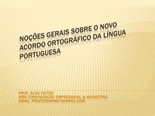 PROF. ALAN VICTOR
MBA COMUNICAÇÃO EMPRESARIAL & MARKETING
EMAIL: PROFESSORMKT@GMAIL.COM
 