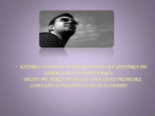 - Estarei vindo de mudança para cá e gostaria de saber como é o povo daqui.     - Deixe-me perguntar-lhe uma coisa primeiro, como são as pessoas lá da sua cidade?
