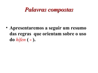 Palavras compostas Apresentaremos a seguir um resumo das regras  que orientam sobre o uso do  hífen  (  -  ). 