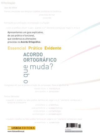 www.lisboaeditora.pt
Apresentamos um guia explicativo,
de uso prático e funcional,
que condensa as alterações
previstas no Acordo Ortográfico.
Essencial Prático Evidente
o
que
muda?
ACORDO
ORTOGRÁFICO
AMOSTRA NÃO COMERCIALIZÁVEL
Cód. 95228.10
 