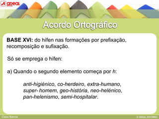 BASE XVI: do hífen nas formações por prefixação,
   recomposição e sufixação.

    Só se emprega o hífen:

    a) Quando o segundo elemento
   BASE IV: das sequências consonânticas   começa por h:

               anti-higiénico, co-herdeiro, extra-humano,
               super- homem, geo-história, neo-helénico,
               pan-helenismo, semi-hospitalar.


Clara Barros
 