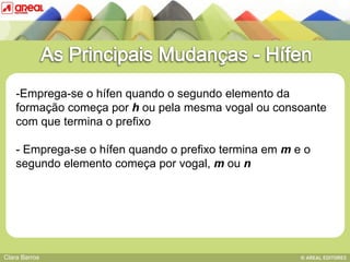 -Emprega-se o hífen quando o segundo elemento da
    formação começa por h ou pela mesma vogal ou consoante
    com que termina o prefixo

    - Emprega-se osequências consonânticas
         BASE IV: das
                      hífen quando o prefixo termina em m e o
    segundo elemento começa por vogal, m ou n




Clara Barros
 