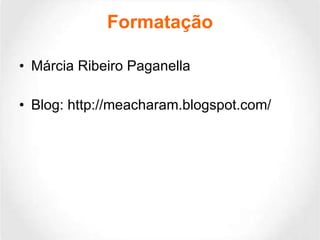 Formatação Márcia Ribeiro Paganella Blog:  http://meacharam.blogspot.com/ 