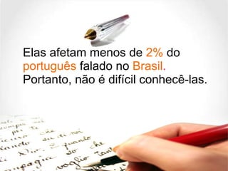 Elas afetam menos de  2%  do  português  falado no  Brasil .  Portanto, não é difícil conhecê-las. 