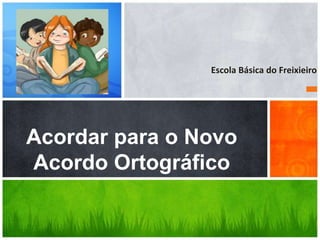 Escola Básica do Freixieiro




Acordar para o Novo
Acordo Ortográfico
 