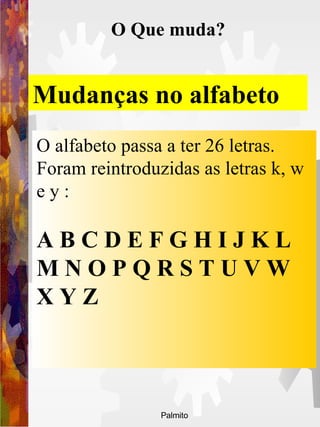 Mudanças no alfabeto  O alfabeto passa a ter 26 letras. Foram reintroduzidas as letras k, w e y : A B C D E F G H I J K L M N O P Q R S T U V W X Y Z O Que muda? 