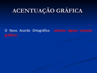 ACENTUAÇÃO GRÁFICA O Novo Acordo Ortográfico  elimina alguns acentos gráficos . 