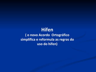 Hífen ( o novo Acordo  Ortográfico simplifica e reformula as regras do uso do hífen) 