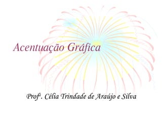 Acentuação Gráfica Prof a . Célia Trindade de Araújo e Silva 