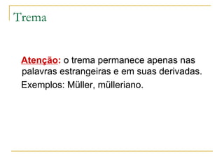 Trema Atenção :   o trema permanece apenas nas palavras estrangeiras e em suas derivadas. Exemplos: Müller, mülleriano. 
