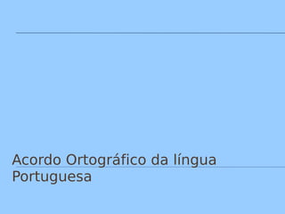 Acordo Ortográfico da língua
Portuguesa
 