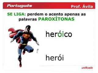 SE LIGA:  perdem o acento apenas as palavras  PAROXÍTONAS heróico her oi co herói 