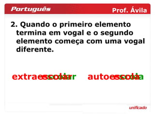2. Quando o primeiro elemento termina em vogal e o segundo elemento começa com uma vogal diferente.  extr a - e scolar aut o - e scola extraescolar autoescola 