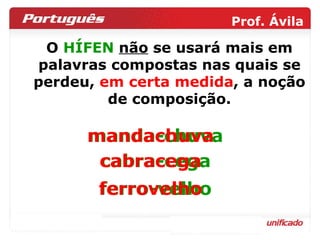 O  HÍFEN   não  se usará mais em palavras compostas nas quais se perdeu,  em certa medida , a noção de composição. manda-chuva cabra-cega ferro-velho mandachuva cabracega ferrovelho 