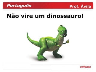 Não vire um dinossauro! 