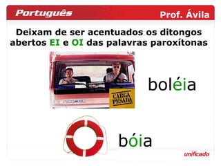 Deixam de ser acentuados os ditongos abertos  EI  e  OI  das palavras paroxítonas boléia bol ei a bóia b oi a 