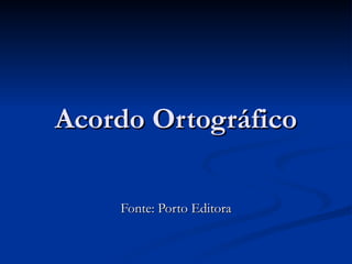 Acordo Ortográfico Fonte: Porto Editora 